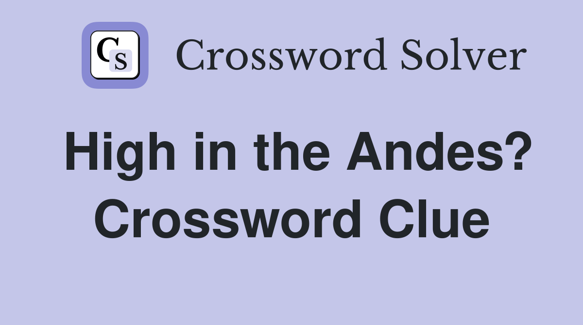 High in the Andes? Crossword Clue Answers Crossword Solver